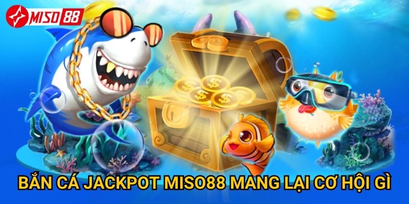 Làm thế nào để bắn cá jackpot tại Miso88? 2 Bắn cá Jackpot Miso88 mang lại cơ hội gì?