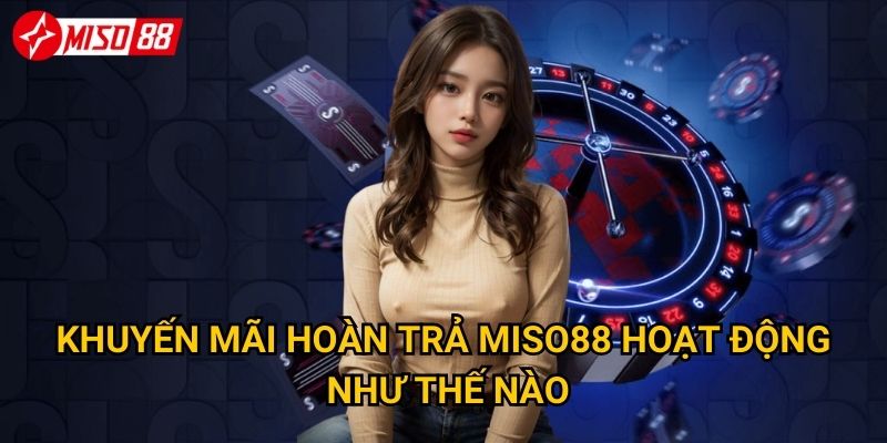 Làm sao để tận dụng tối đa khuyến mãi hoàn trả từ Miso88? 2 Khuyến mãi hoàn trả Miso88 hoạt động như thế nào?