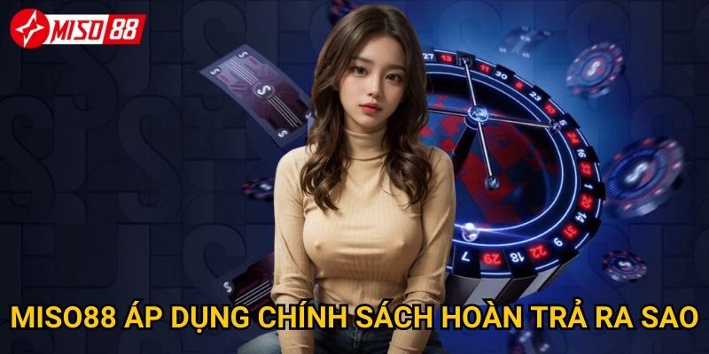 Làm sao để tận dụng tối đa khuyến mãi hoàn trả từ Miso88? 3 Miso88 áp dụng chính sách hoàn trả ra sao?