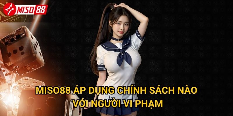 Những gì cần biết về điều khoản sử dụng Miso88? 2 Miso88 áp dụng chính sách nào với người vi phạm?