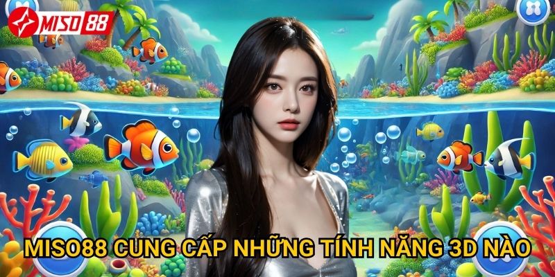 Tại sao bắn cá 3D Miso88 lại mang đến trải nghiệm tuyệt vời? 3 Miso88 cung cấp những tính năng 3D nào?