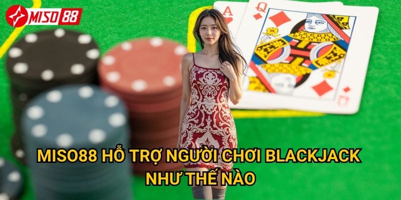 Miso88 hỗ trợ người chơi Blackjack như thế nào?
