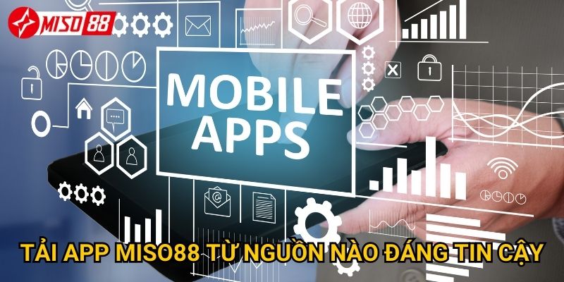 Tải app Miso88 từ nguồn nào đáng tin cậy?